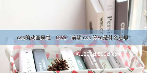 css的动画属性 – CSS – 前端 css %3e是什么意思