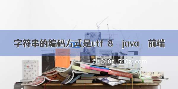 字符串的编码方式是utf－8 – java – 前端