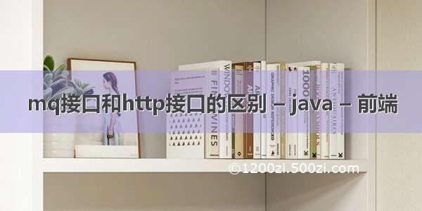 mq接口和http接口的区别 – java – 前端