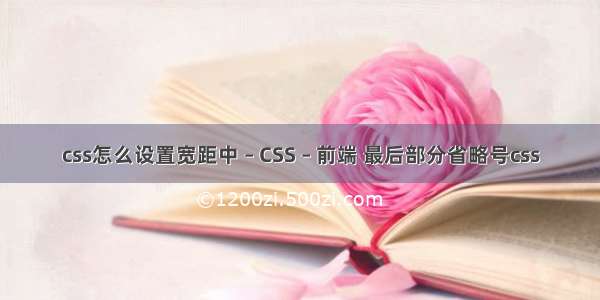 css怎么设置宽距中 – CSS – 前端 最后部分省略号css