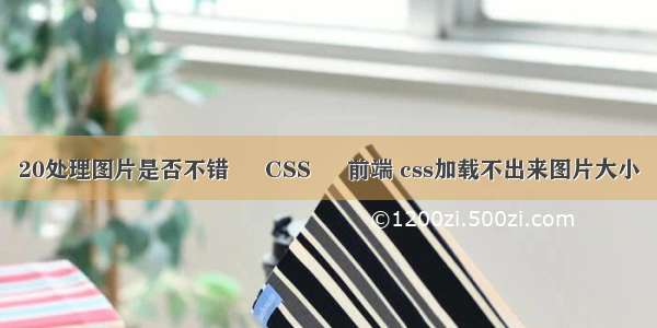 20处理图片是否不错 – CSS – 前端 css加载不出来图片大小