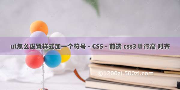 ul怎么设置样式加一个符号 – CSS – 前端 css3 li 行高 对齐