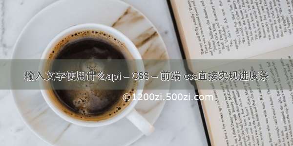 输入文字使用什么api – CSS – 前端 css直接实现进度条