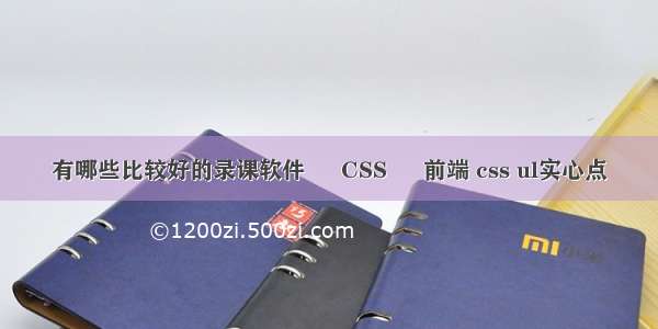 有哪些比较好的录课软件 – CSS – 前端 css ul实心点