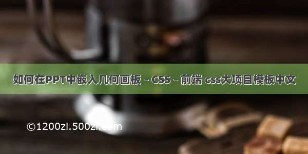 如何在PPT中嵌入几何画板 – CSS – 前端 css大项目模板中文