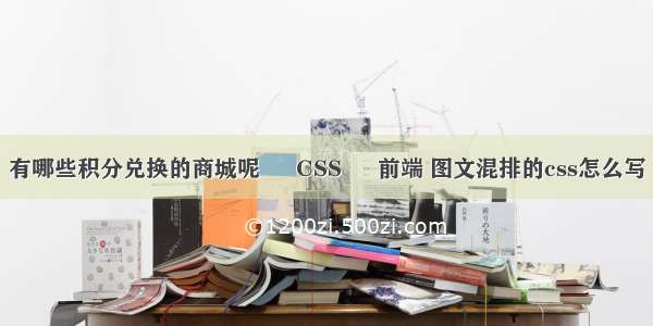 有哪些积分兑换的商城呢 – CSS – 前端 图文混排的css怎么写