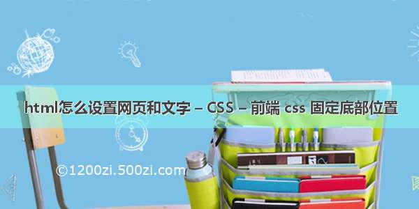 html怎么设置网页和文字 – CSS – 前端 css 固定底部位置