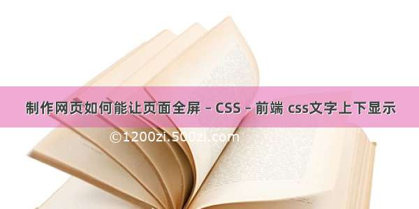 制作网页如何能让页面全屏 – CSS – 前端 css文字上下显示