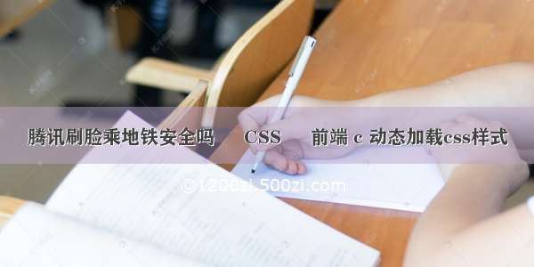 腾讯刷脸乘地铁安全吗 – CSS – 前端 c 动态加载css样式