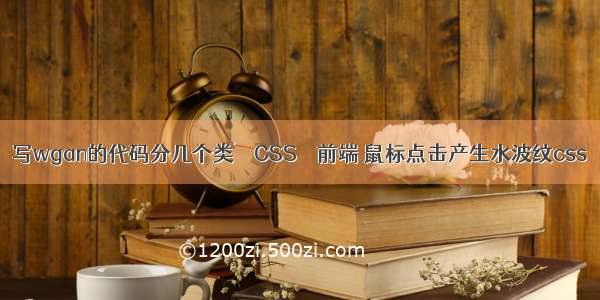 写wgan的代码分几个类 – CSS – 前端 鼠标点击产生水波纹css