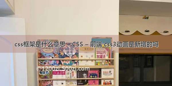 css框架是什么意思 – CSS – 前端 css3动画是新增的吗