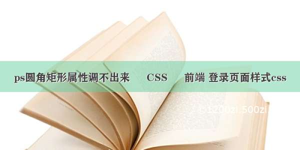 ps圆角矩形属性调不出来 – CSS – 前端 登录页面样式css