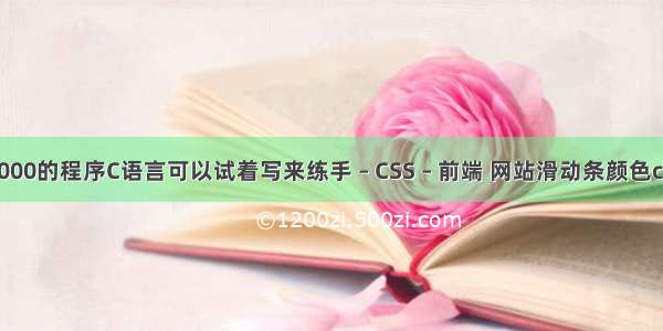 1000的程序C语言可以试着写来练手 – CSS – 前端 网站滑动条颜色css