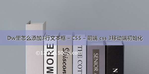 Dw里怎么添加3行文本框 – CSS – 前端 css 3移动端初始化