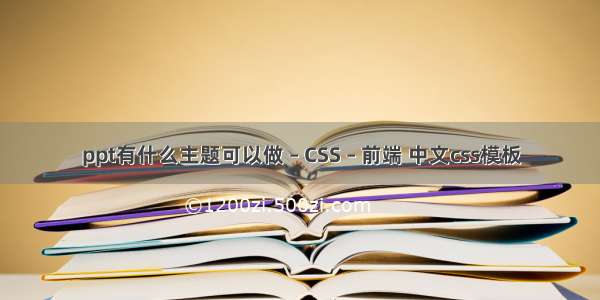 ppt有什么主题可以做 – CSS – 前端 中文css模板