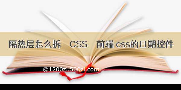 隔热层怎么拆 – CSS – 前端 css的日期控件