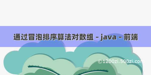 通过冒泡排序算法对数组 – java – 前端