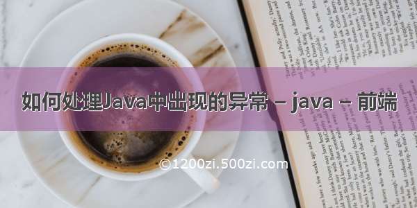 如何处理Java中出现的异常 – java – 前端