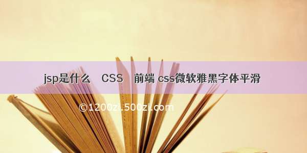 jsp是什么 – CSS – 前端 css微软雅黑字体平滑
