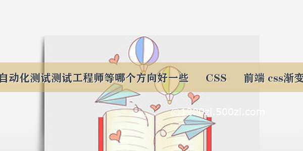 软件测试自动化测试测试工程师等哪个方向好一些 – CSS – 前端 css渐变实现37分