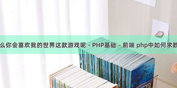 为什么你会喜欢我的世界这款游戏呢 – PHP基础 – 前端 php中如何求数的幂