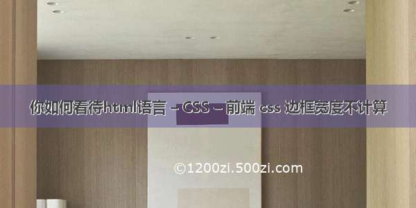 你如何看待html语言 – CSS – 前端 css 边框宽度不计算