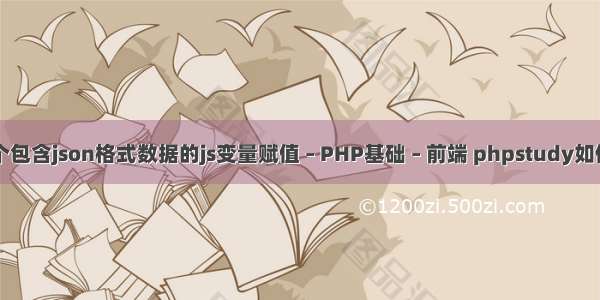 如何给一个包含json格式数据的js变量赋值 – PHP基础 – 前端 phpstudy如何设置域名