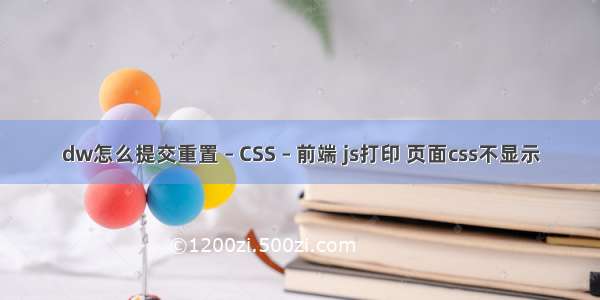 dw怎么提交重置 – CSS – 前端 js打印 页面css不显示