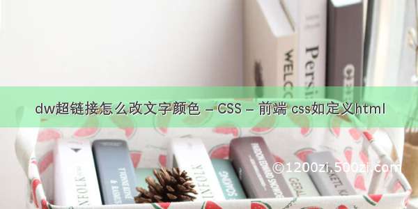 dw超链接怎么改文字颜色 – CSS – 前端 css如定义html