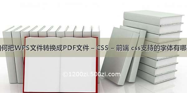 如何把WPS文件转换成PDF文件 – CSS – 前端 css支持的字体有哪些