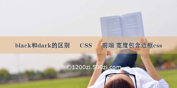 black和dark的区别 – CSS – 前端 宽度包含边框css