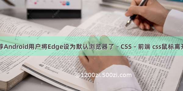 微软已推荐Android用户将Edge设为默认浏览器了 – CSS – 前端 css鼠标离开过渡事件