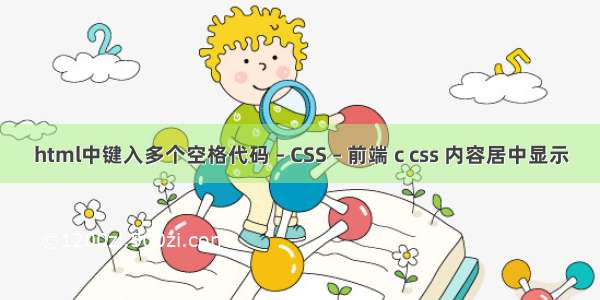 html中键入多个空格代码 – CSS – 前端 c css 内容居中显示