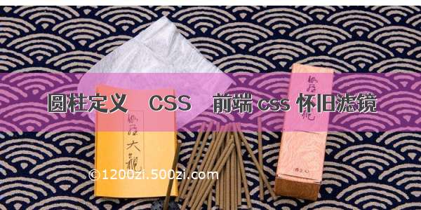 圆柱定义 – CSS – 前端 css 怀旧滤镜