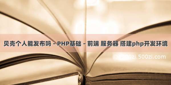 贝壳个人能发布吗 – PHP基础 – 前端 服务器 搭建php开发环境