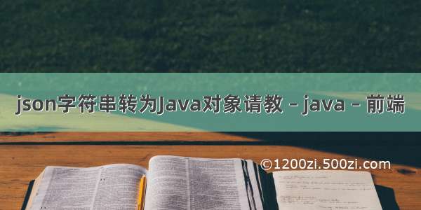 json字符串转为Java对象请教 – java – 前端