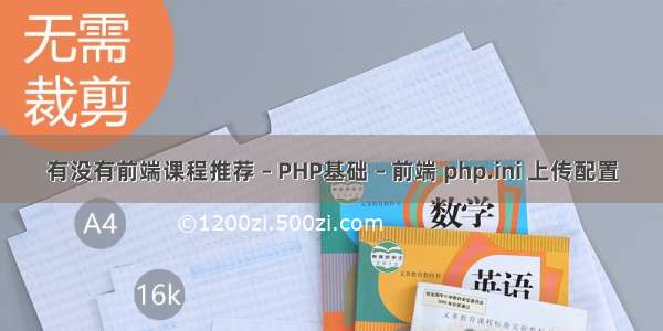 有没有前端课程推荐 – PHP基础 – 前端 php.ini 上传配置