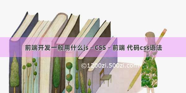 前端开发一般用什么js – CSS – 前端 代码css语法