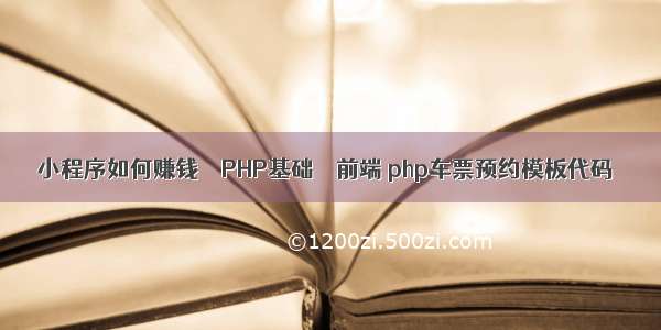 小程序如何赚钱 – PHP基础 – 前端 php车票预约模板代码