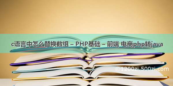 c语言中怎么替换数组 – PHP基础 – 前端 电商php转java