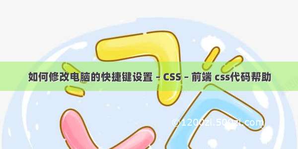 如何修改电脑的快捷键设置 – CSS – 前端 css代码帮助