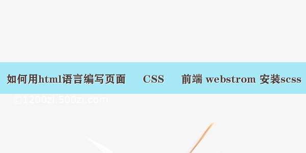 如何用html语言编写页面 – CSS – 前端 webstrom 安装scss