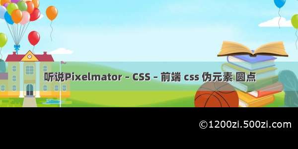 听说Pixelmator – CSS – 前端 css 伪元素 圆点
