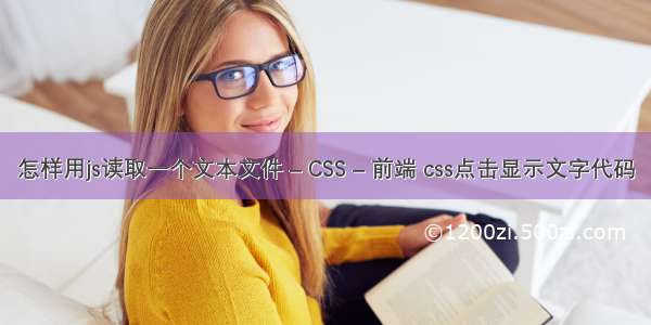 怎样用js读取一个文本文件 – CSS – 前端 css点击显示文字代码