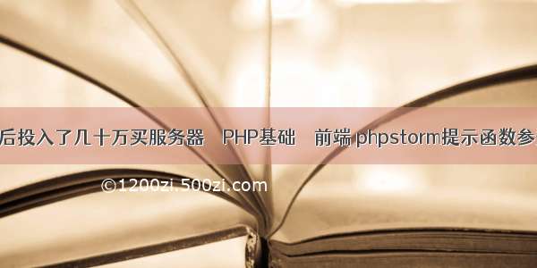 前后投入了几十万买服务器 – PHP基础 – 前端 phpstorm提示函数参数