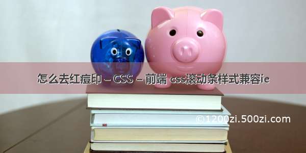 怎么去红痘印 – CSS – 前端 css滚动条样式兼容ie