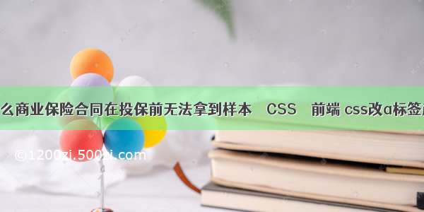 为什么商业保险合同在投保前无法拿到样本 – CSS – 前端 css改a标签颜色