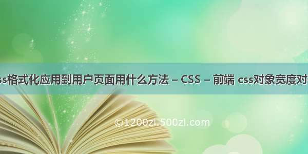 css格式化应用到用户页面用什么方法 – CSS – 前端 css对象宽度对齐