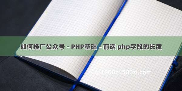 如何推广公众号 – PHP基础 – 前端 php字段的长度