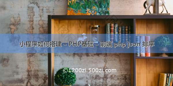 小程序如何搭建 – PHP基础 – 前端 php json 排序